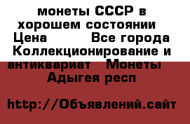 монеты СССР в хорошем состоянии › Цена ­ 100 - Все города Коллекционирование и антиквариат » Монеты   . Адыгея респ.